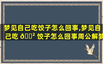 梦见自己吃饺子怎么回事,梦见自己吃 🌲 饺子怎么回事周公解梦